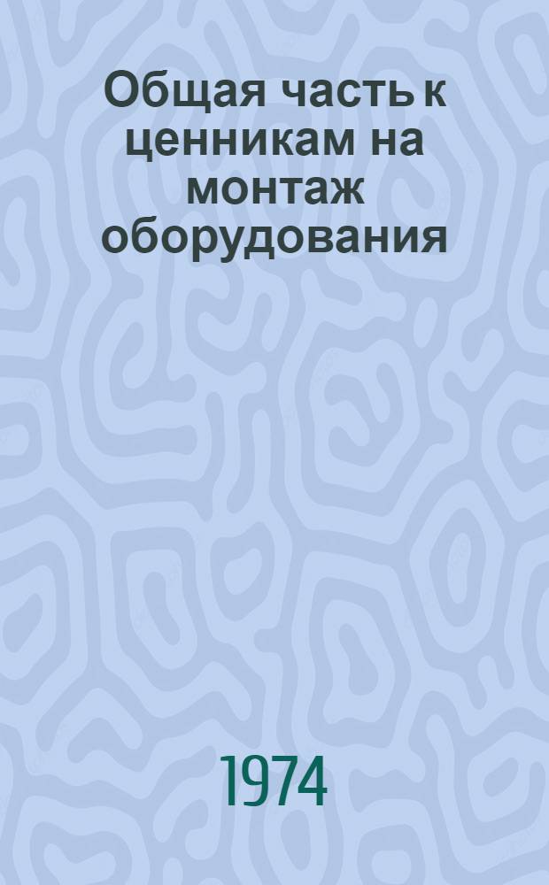 Общая часть к ценникам на монтаж оборудования : Изд. офиц. : Для применения с 1/1 1969 г.