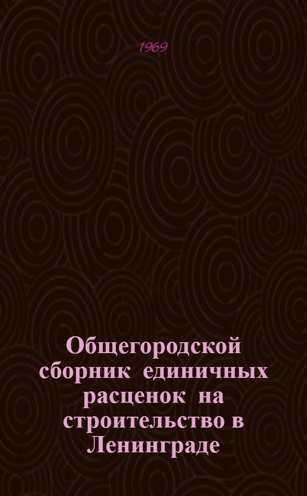 Общегородской сборник единичных расценок на строительство в Ленинграде : Для применения с 1 янв. 1969 г. Утв. 10/XII 1968 г. Вып. 1-. Вып. 12 : Дополнительные единичные расценки