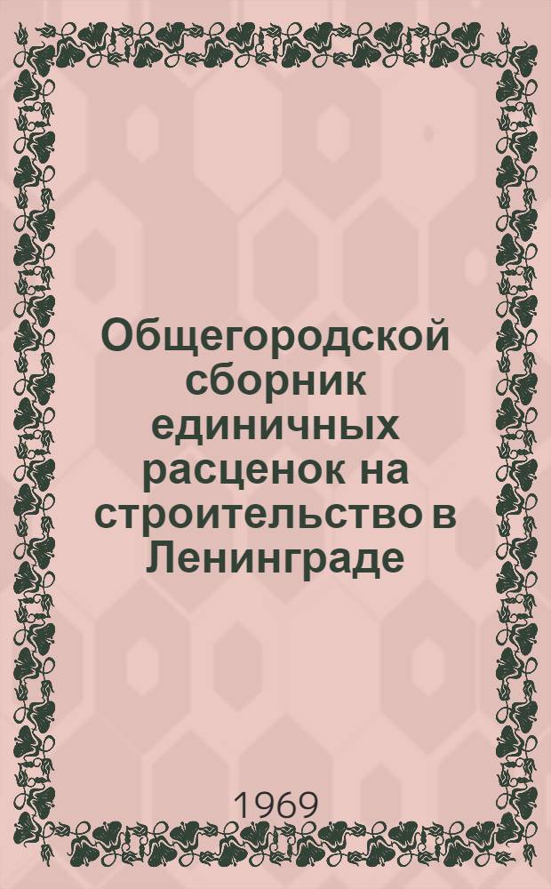 Общегородской сборник единичных расценок на строительство в Ленинграде : Для применения с 1 янв. 1969 г. Утв. 10/XII 1968 г. Вып. 1-. Прил. Вып. 12-Д-1 : Дополнения и изменения