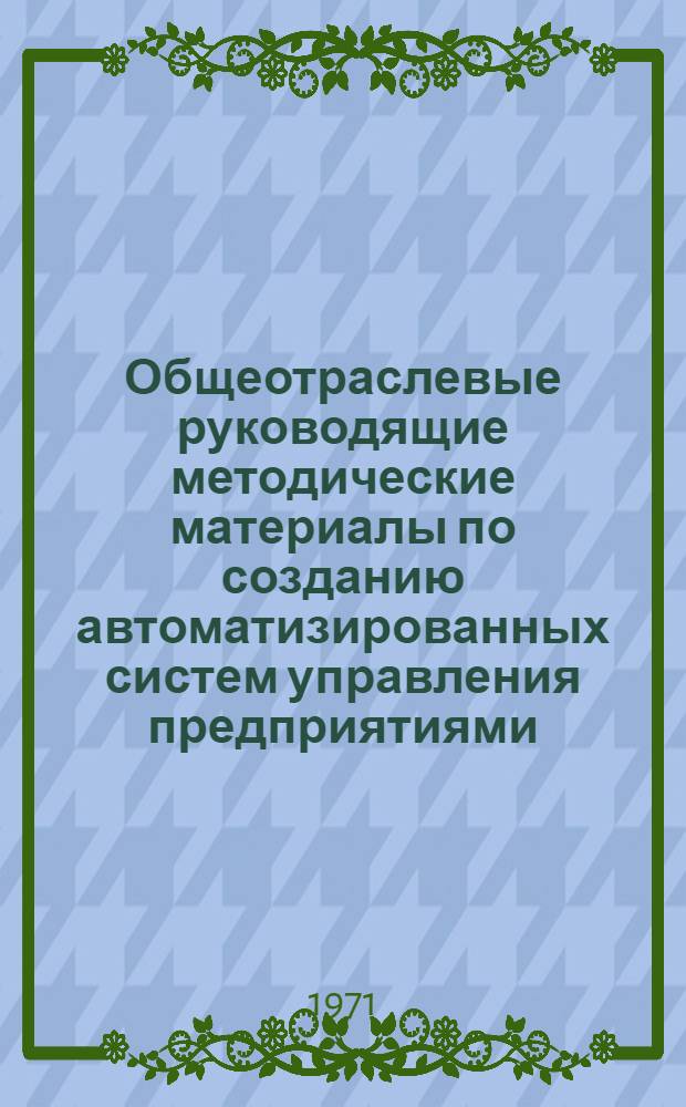 Общеотраслевые руководящие методические материалы по созданию автоматизированных систем управления предприятиями (АСУП) : В 2 ч. : Ч. 1-2