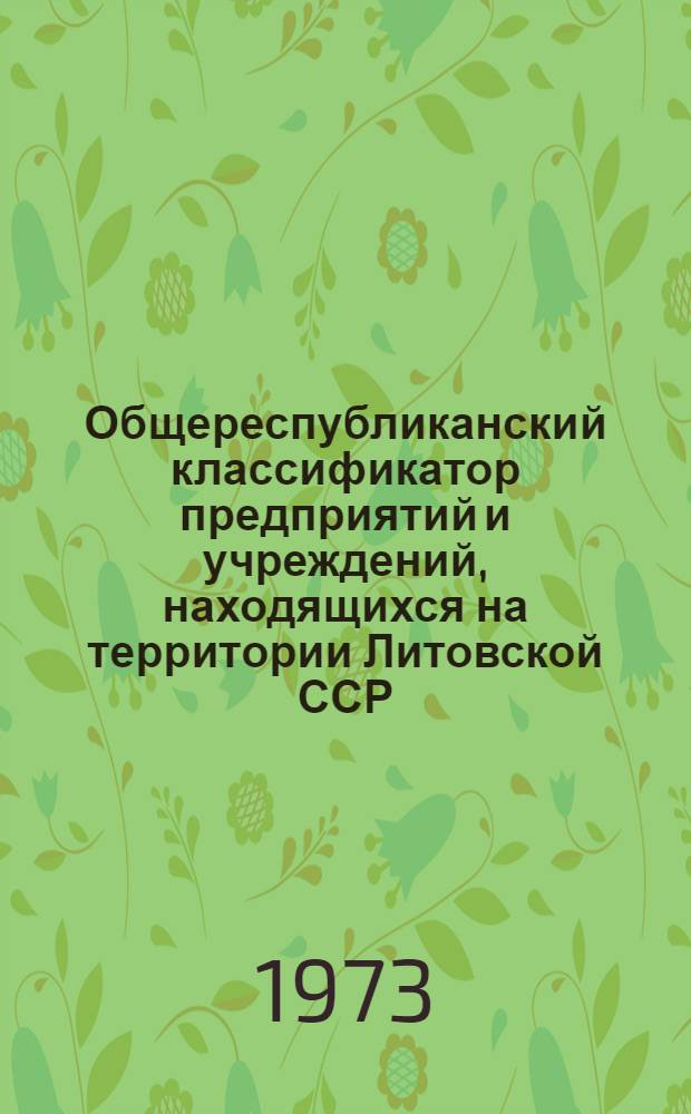 Общереспубликанский классификатор предприятий и учреждений, находящихся на территории Литовской ССР : (По состоянию на 1 июля 1972 г.)