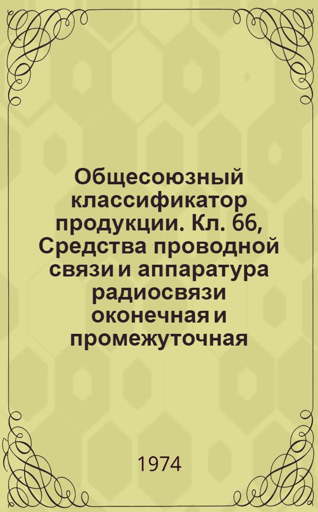 Общесоюзный классификатор продукции. Кл. 66, Средства проводной связи и аппаратура радиосвязи оконечная и промежуточная : Полная (ассортимент.) номенклатура : Контр. экз