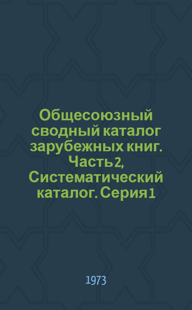 Общесоюзный сводный каталог зарубежных книг. Часть 2, Систематический каталог. Серия 1. Естественные науки