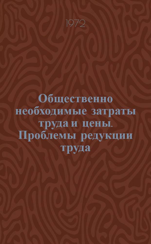 Общественно необходимые затраты труда и цены. Проблемы редукции труда : (Материалы исследований и обсуждений Всесоюз. конф.)