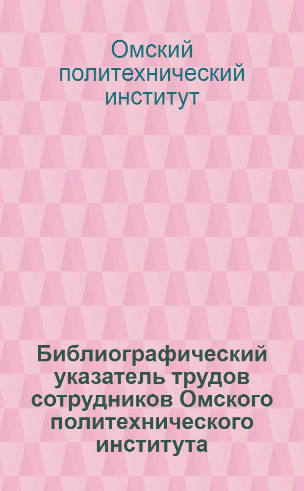 Библиографический указатель трудов сотрудников Омского политехнического института