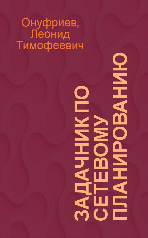 Задачник по сетевому планированию : В 2 ч. : Ч. 1-2