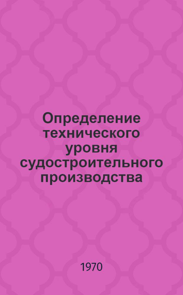 Определение технического уровня судостроительного производства : Методика № 74031-232-70 Ч. 1-. Ч. 5 : Механомонтажное производство