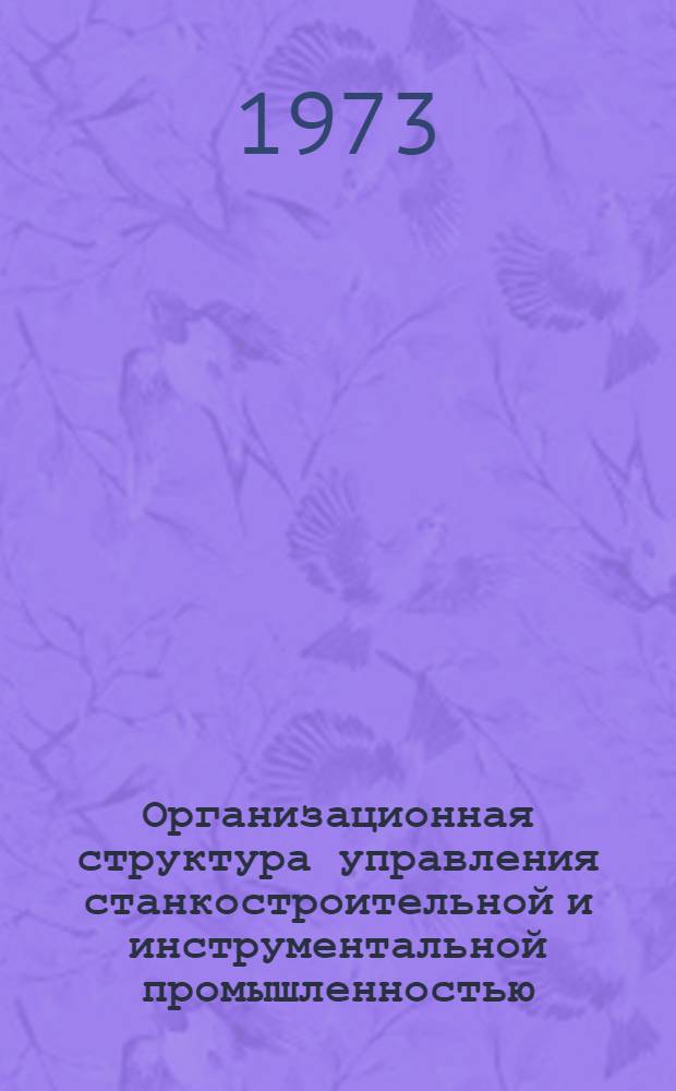 Организационная структура управления станкостроительной и инструментальной промышленностью. [Тема] "Проблемы совершенствования, планирования и управления станкостроительной и инструментальной промышленностью и повышение эффективности производства" : Обзор состояния оргструктур упр. отраслями в пром-сти СССР и за рубежом