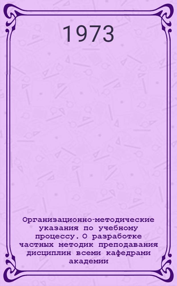 Организационно-методические указания по учебному процессу. О разработке частных методик преподавания дисциплин всеми кафедрами академии