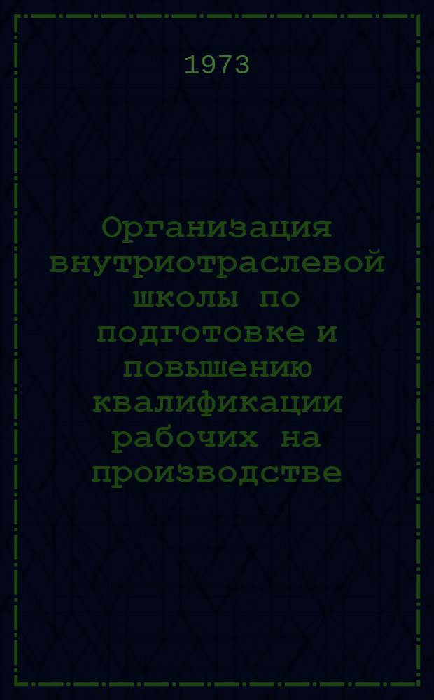 Организация внутриотраслевой школы по подготовке и повышению квалификации рабочих на производстве : Метод. материалы