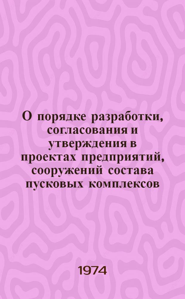 О порядке разработки, согласования и утверждения в проектах предприятий, сооружений состава пусковых комплексов
