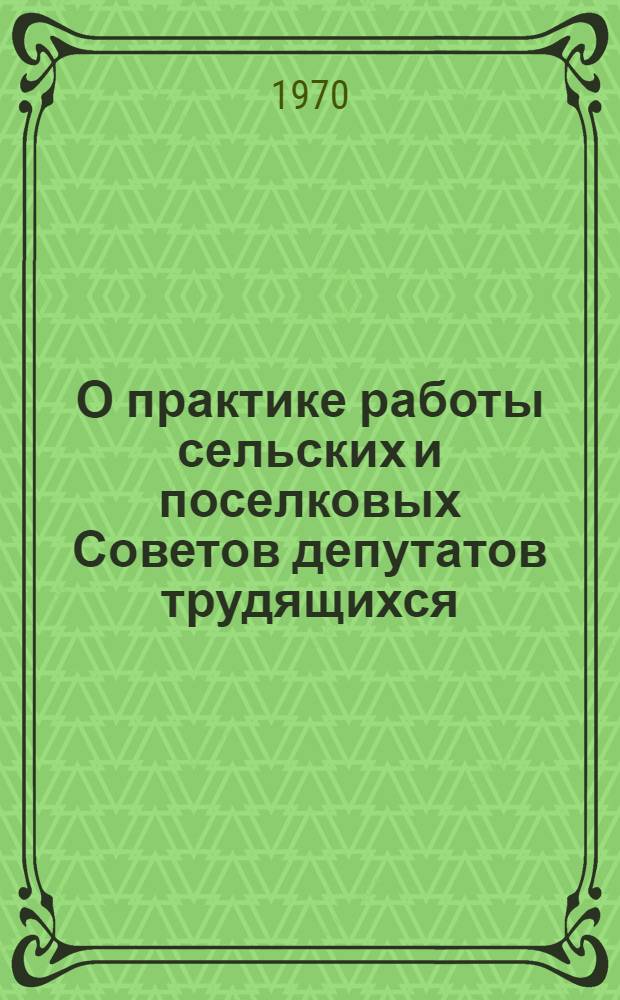 О практике работы сельских и поселковых Советов депутатов трудящихся : Информ. обзор