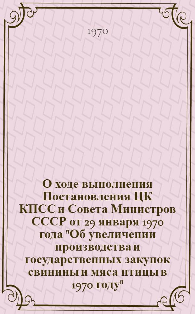 О ходе выполнения Постановления ЦК КПСС и Совета Министров СССР от 29 января 1970 года "Об увеличении производства и государственных закупок свинины и мяса птицы в 1970 году"