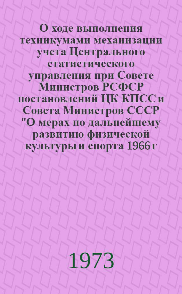 О ходе выполнения техникумами механизации учета Центрального статистического управления при Совете Министров РСФСР постановлений ЦК КПСС и Совета Министров СССР "О мерах по дальнейшему развитию физической культуры и спорта 1966 г." и "О введении Всесоюзного комплекса ГТО 1972 г."