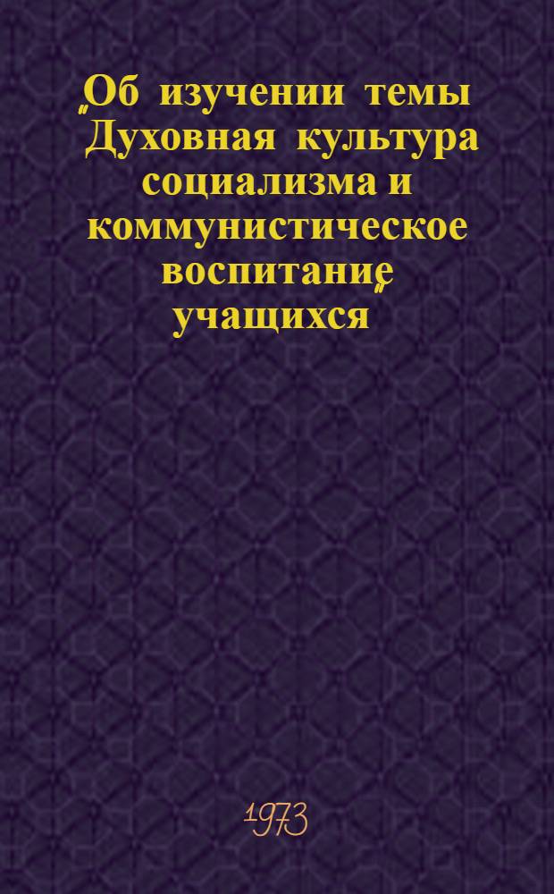 Об изучении темы "Духовная культура социализма и коммунистическое воспитание учащихся" : Метод. рекомендации