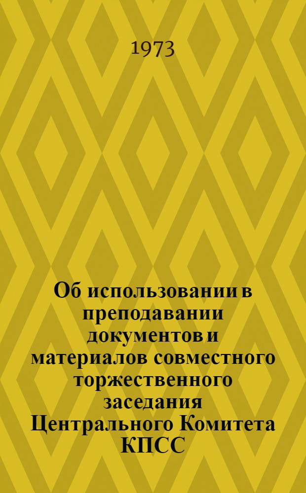 Об использовании в преподавании документов и материалов совместного торжественного заседания Центрального Комитета КПСС, Верховного Совета СССР и Верховного Совета РСФСР, посвященного 50-летию образования СССР : (Метод. разраб. для преподавателей обществ. дисциплин, зав. отд-ниями и учеб.-консультац. пунктами ЗВПШ при ЦК КПСС)