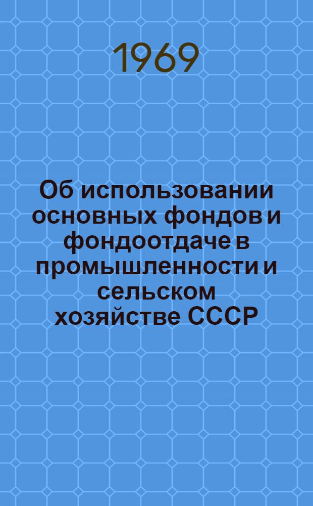 Об использовании основных фондов и фондоотдаче в промышленности и сельском хозяйстве СССР