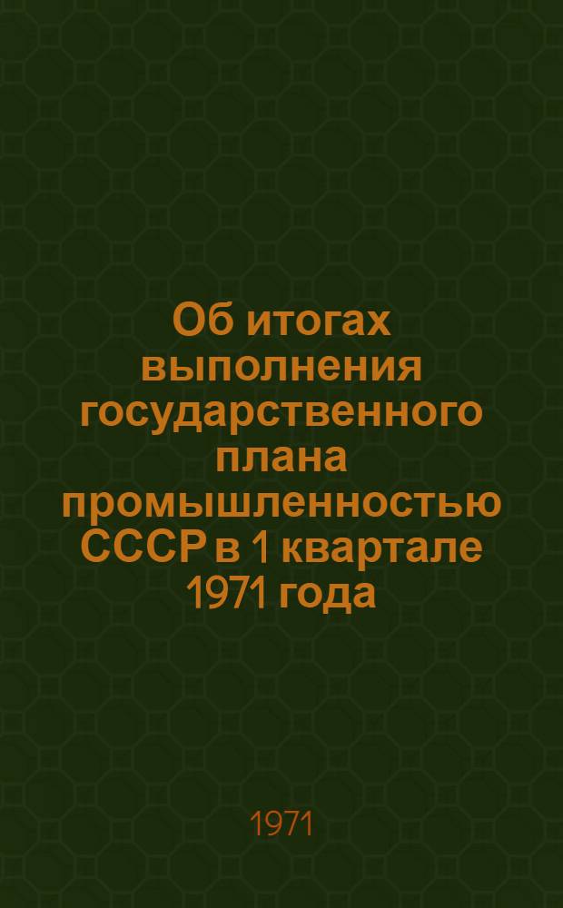 Об итогах выполнения государственного плана промышленностью СССР в 1 квартале 1971 года : Сообщ. ЦСУ СССР