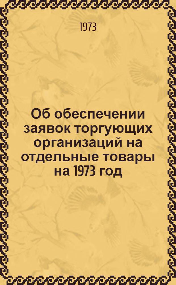 Об обеспечении заявок торгующих организаций на отдельные товары на 1973 год