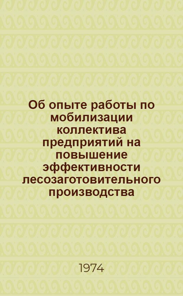 Об опыте работы по мобилизации коллектива предприятий на повышение эффективности лесозаготовительного производства : Сборник статей : Участнику Всесоюз. семинара парт. и хоз. руководителей лесозаготов. р-онов страны. г. Тюмень, июнь 1974 г
