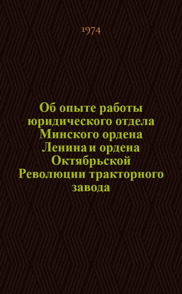Об опыте работы юридического отдела Минского ордена Ленина и ордена Октябрьской Революции тракторного завода : Информ. письмо