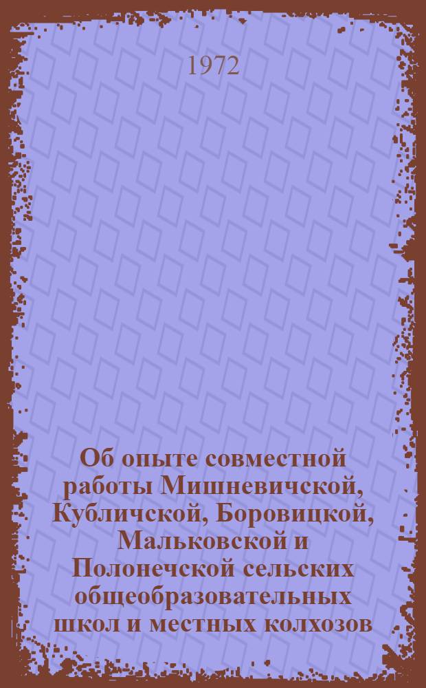 Об опыте совместной работы Мишневичской, Кубличской, Боровицкой, Мальковской и Полонечской сельских общеобразовательных школ и местных колхозов, совхозов по профессиональной ориентации учащихся и подготовке их к труду в сельском хозяйстве : Информ. письмо