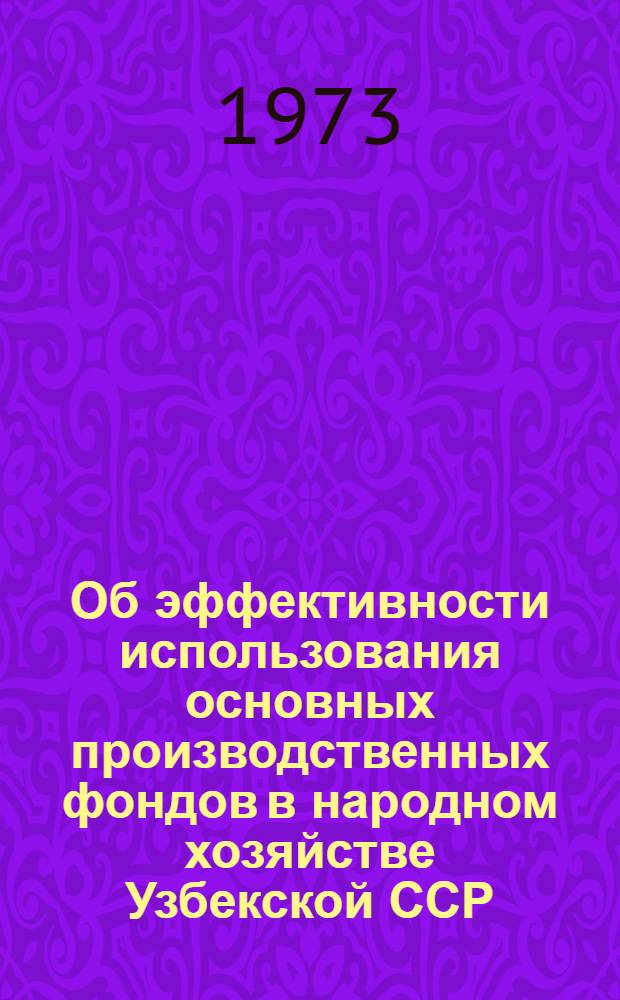 Об эффективности использования основных производственных фондов в народном хозяйстве Узбекской ССР