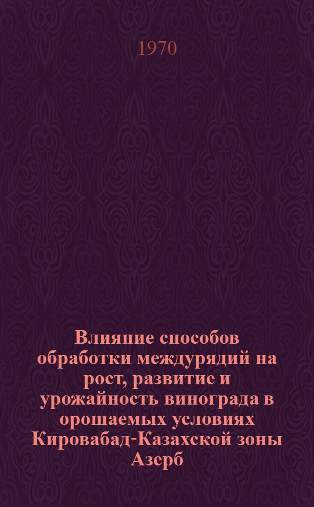 Влияние способов обработки междурядий на рост, развитие и урожайность винограда в орошаемых условиях Кировабад-Казахской зоны Азерб. ССР : Автореф. дис. на соискание учен. степени канд. с.-х. наук : (537)