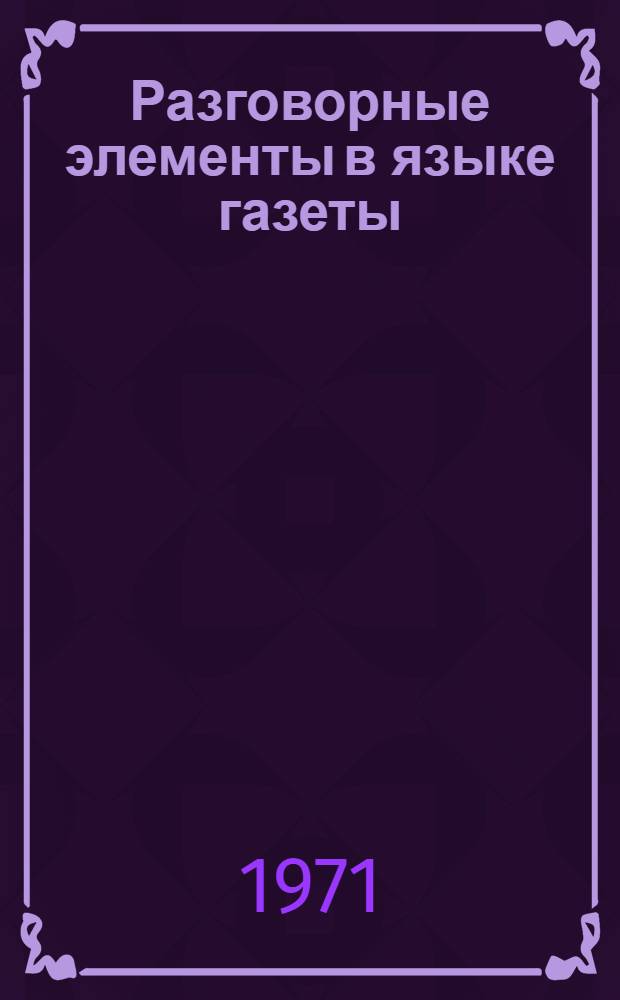 Разговорные элементы в языке газеты : (Однословные эквиваленты составных наименований типа "прилагательное + существительное" в "Комсомольской правде") : Автореф. дис. на соискание учен. степени канд. филол. наук : (660)