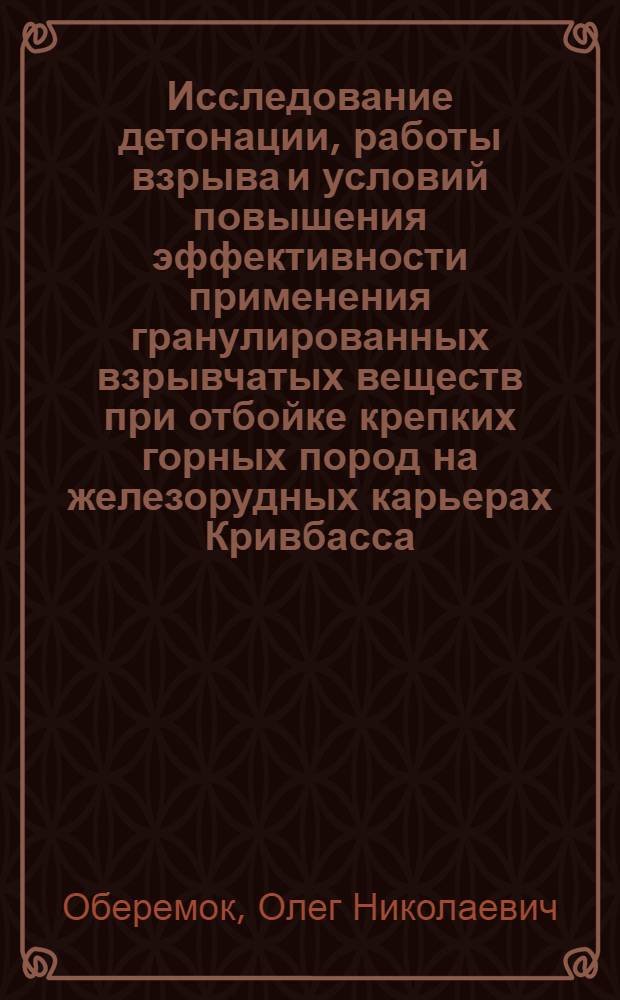 Исследование детонации, работы взрыва и условий повышения эффективности применения гранулированных взрывчатых веществ при отбойке крепких горных пород на железорудных карьерах Кривбасса : Автореф. дис. на соиск. учен. степени канд. техн. наук : (05.15.03)