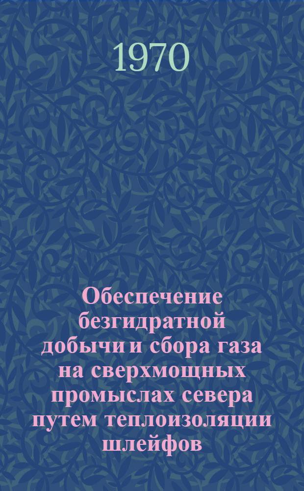 Обеспечение безгидратной добычи и сбора газа на сверхмощных промыслах севера путем теплоизоляции шлейфов