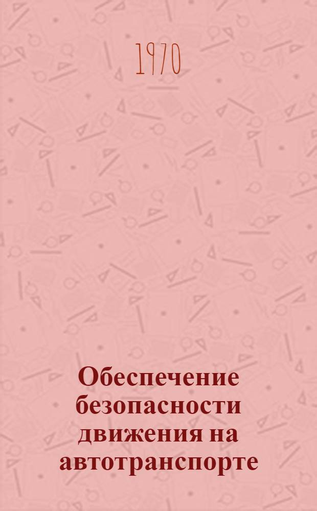 Обеспечение безопасности движения на автотранспорте : (Из опыта работы лучших автопредприятий)