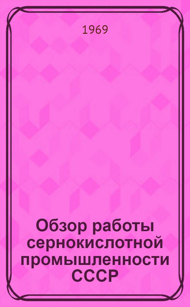 Обзор работы сернокислотной промышленности СССР : (Сост. с использованием техн. отчетов предприятий)