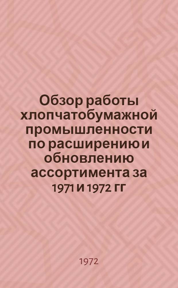 Обзор работы хлопчатобумажной промышленности по расширению и обновлению ассортимента за 1971 и 1972 гг.
