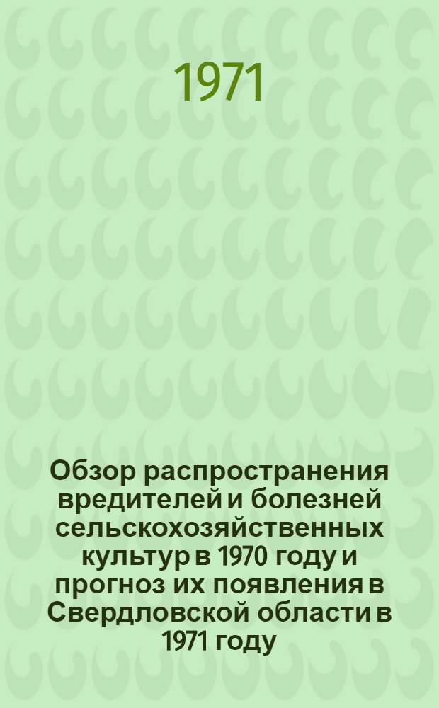 Обзор распространения вредителей и болезней сельскохозяйственных культур в 1970 году и прогноз их появления в Свердловской области в 1971 году
