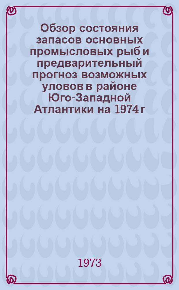 Обзор состояния запасов основных промысловых рыб и предварительный прогноз возможных уловов в районе Юго-Западной Атлантики на 1974 г.