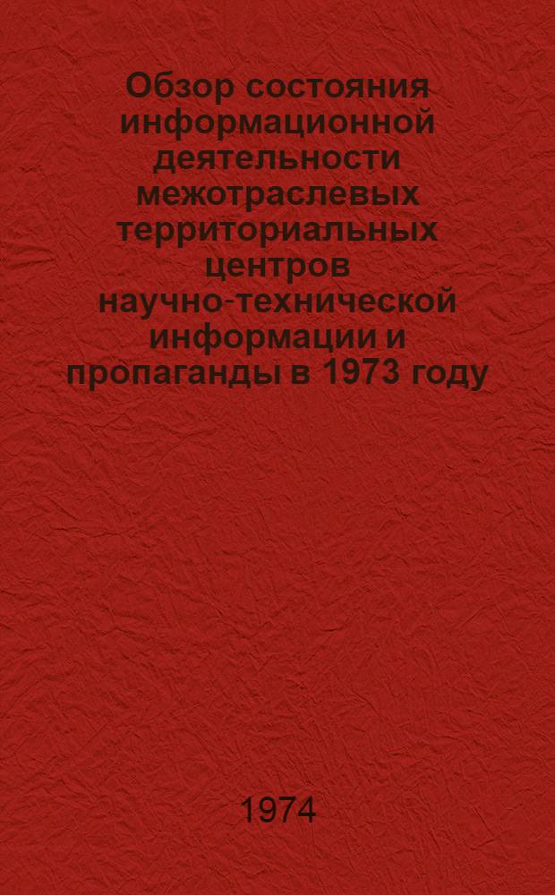 Обзор состояния информационной деятельности межотраслевых территориальных центров научно-технической информации и пропаганды в 1973 году