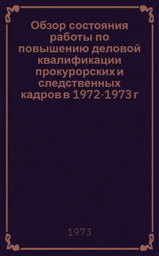 Обзор состояния работы по повышению деловой квалификации прокурорских и следственных кадров в 1972-1973 г.г.