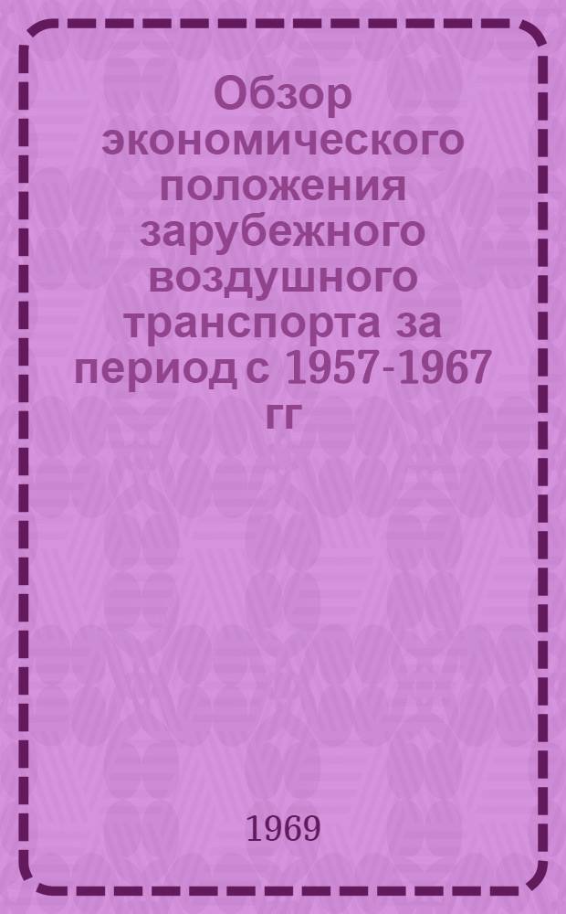 Обзор экономического положения зарубежного воздушного транспорта за период с 1957-1967 гг. : (По материалам ИКАО - ICAO Circular 89-AT/15, Juli, 1968)