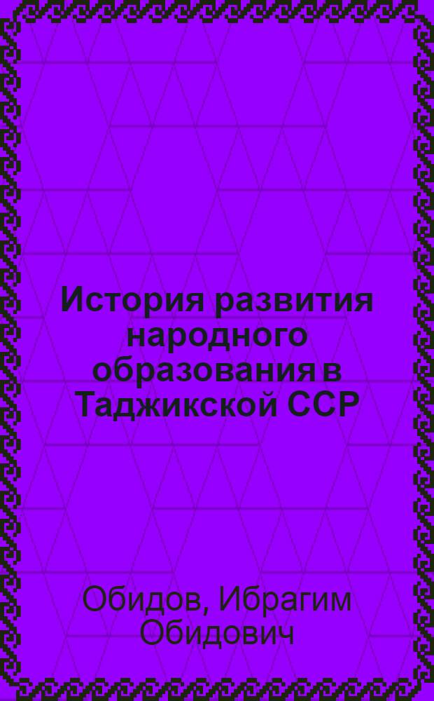 История развития народного образования в Таджикской ССР (1917-1970 гг.) : Автореф. дис. на соиск. учен. степени д-ра пед. наук : (13.00.01)