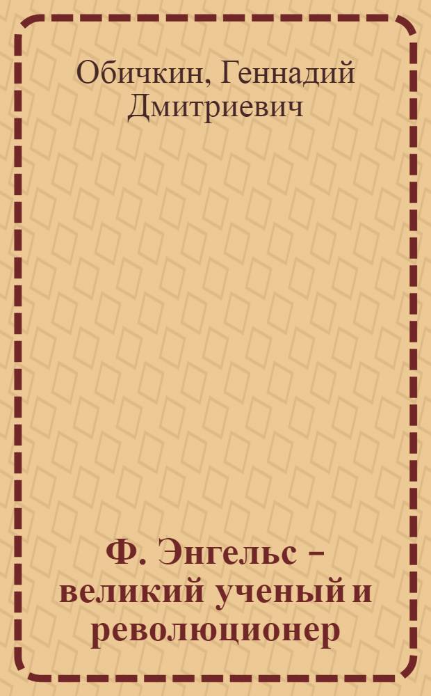 Ф. Энгельс - великий ученый и революционер : (Материал к выступлениям о 150-летии со дня рождения Ф. Энгельса)