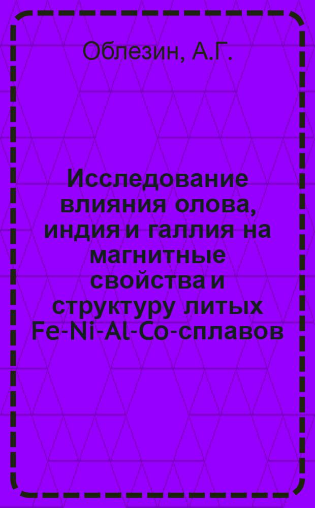 Исследование влияния олова, индия и галлия на магнитные свойства и структуру литых Fe-Ni-Al-Co-сплавов : Автореф. дис. на соискание учен. степени канд. техн. наук : (320)