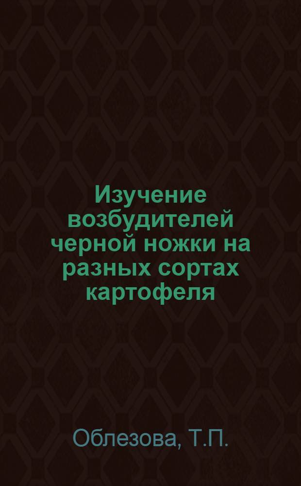 Изучение возбудителей черной ножки на разных сортах картофеля : Автореферат дис. на соискание учен. степени канд. с.-х. наук : (540)