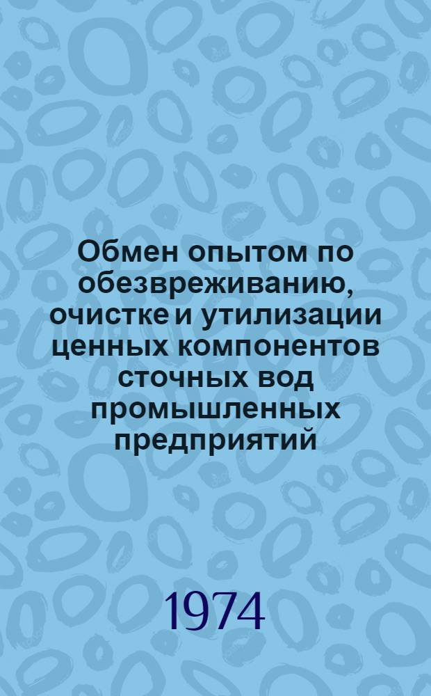 Обмен опытом по обезвреживанию, очистке и утилизации ценных компонентов сточных вод промышленных предприятий : (Отчет и рекомендации комплексной бригады ИТР Казахстана)