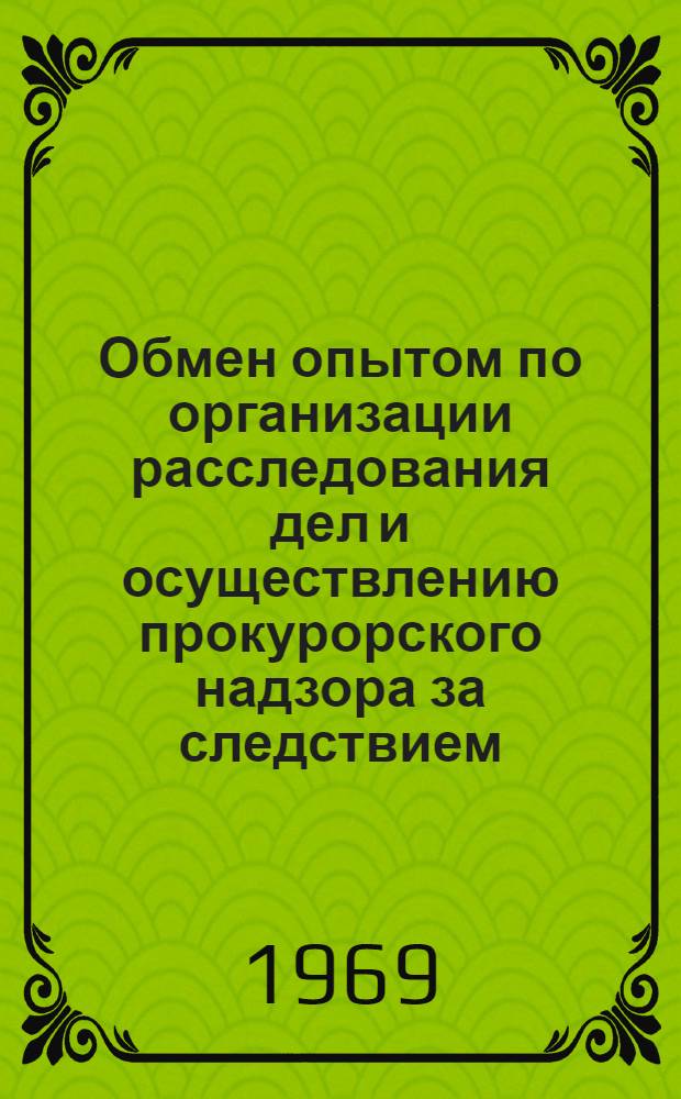 Обмен опытом по организации расследования дел и осуществлению прокурорского надзора за следствием : Сборник статей