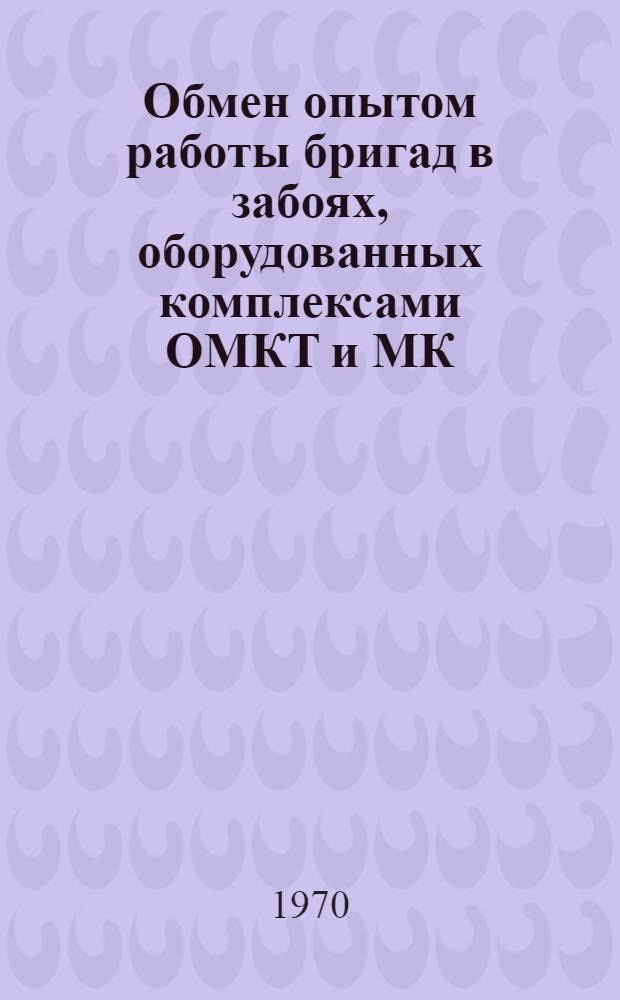 Обмен опытом работы бригад в забоях, оборудованных комплексами ОМКТ и МК : (Тезисы докладов на Всесоюз. постоянно действующей школе в г. Ленинск-Кузнецком и шахте им. 7 Ноября, апр. - июль 1970 г.)