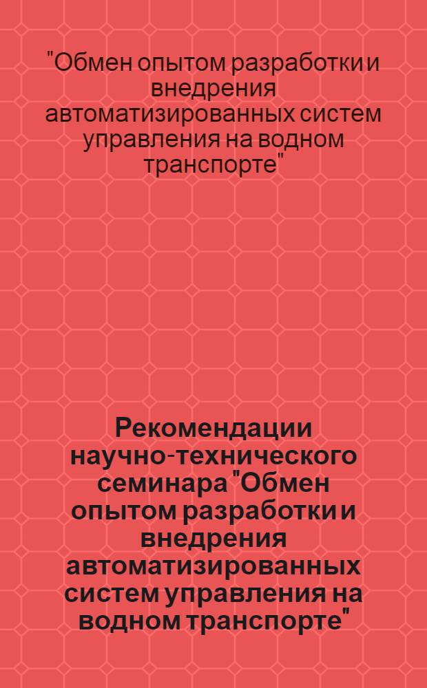 Рекомендации научно-технического семинара "Обмен опытом разработки и внедрения автоматизированных систем управления на водном транспорте". 16-18 мая 1973 г. г. Киев