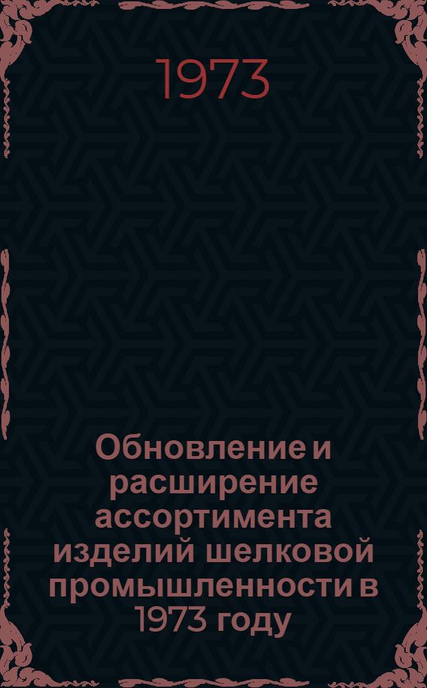 Обновление и расширение ассортимента изделий шелковой промышленности в 1973 году : Обзор