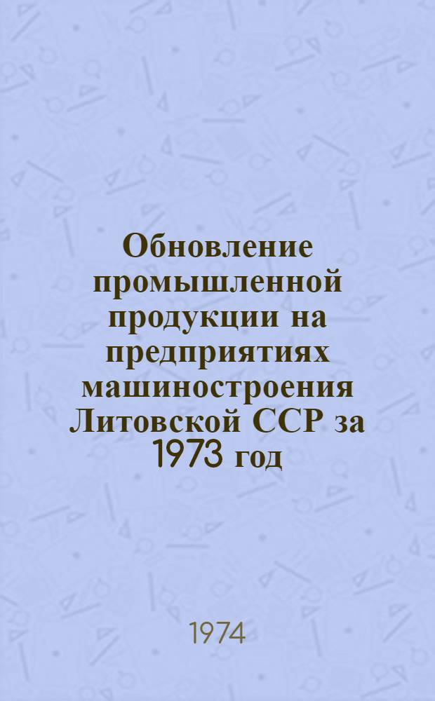 Обновление промышленной продукции на предприятиях машиностроения Литовской ССР за 1973 год