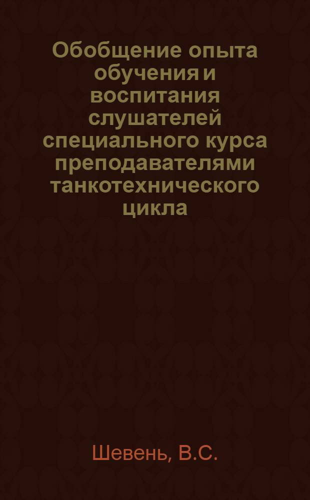 Обобщение опыта обучения и воспитания слушателей специального курса преподавателями танкотехнического цикла : (Метод. пособие)